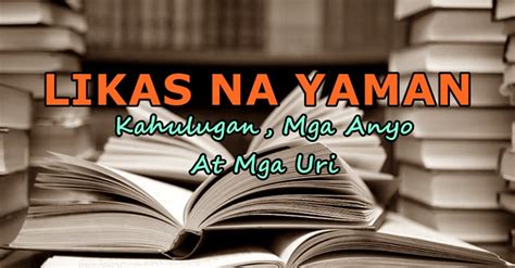 LIKAS NA YAMAN: Kahulugan, Mga Anyo At Mga Uri .